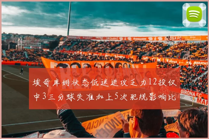 埃奇库姆状态低迷进攻乏力12投仅中3三分球失准加上5次犯规影响比赛表现