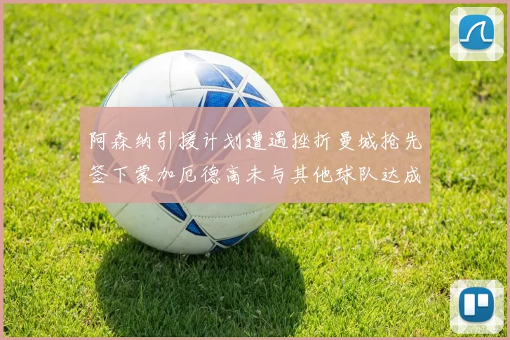 阿森纳引援计划遭遇挫折曼城抢先签下蒙加厄德高未与其他球队达成协议