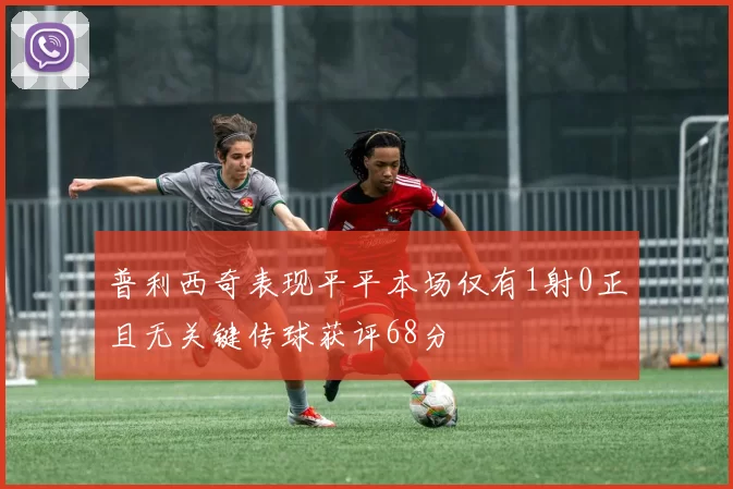 普利西奇表现平平本场仅有1射0正且无关键传球获评68分