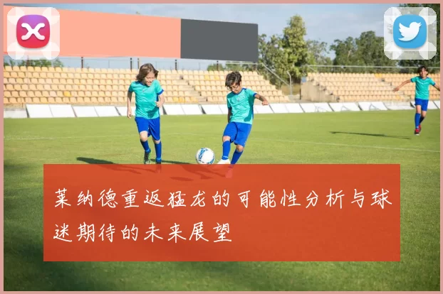 莱纳德重返猛龙的可能性分析与球迷期待的未来展望