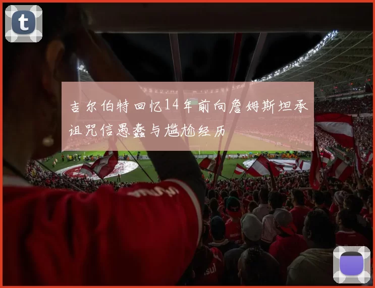 吉尔伯特回忆14年前向詹姆斯坦承诅咒信愚蠢与尴尬经历