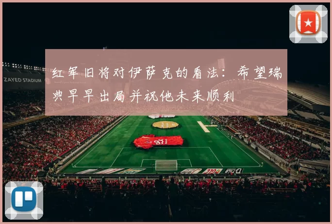 红军旧将对伊萨克的看法：希望瑞典早早出局并祝他未来顺利