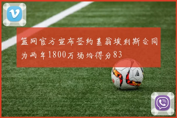 篮网官方宣布签约基翁埃利斯合同为两年1800万场均得分83