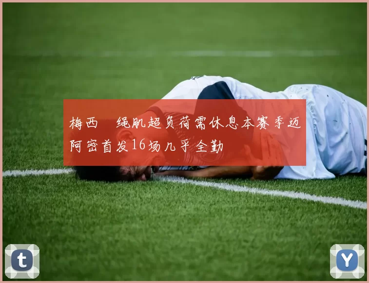 梅西腘绳肌超负荷需休息本赛季迈阿密首发16场几乎全勤