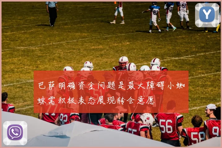 巴萨明确资金问题是最大障碍小蜘蛛需积极表态展现转会意愿
