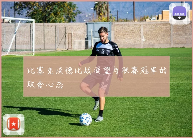 比塞克谈德比战渴望与联赛冠军的取舍心态