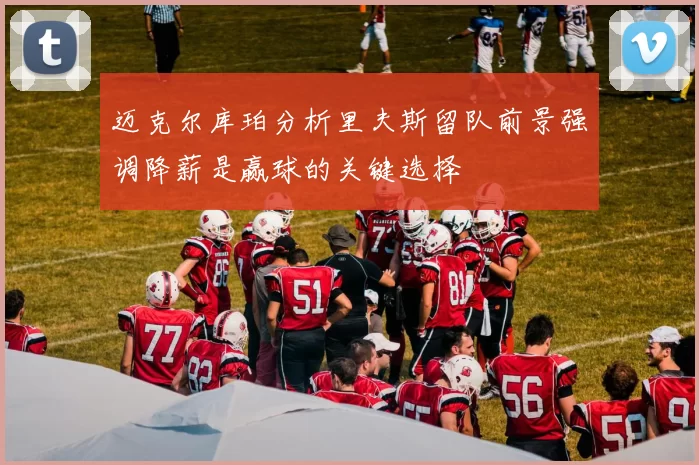 迈克尔库珀分析里夫斯留队前景强调降薪是赢球的关键选择