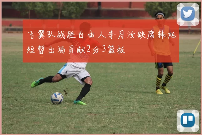飞翼队战胜自由人李月汝缺席韩旭短暂出场贡献2分3篮板