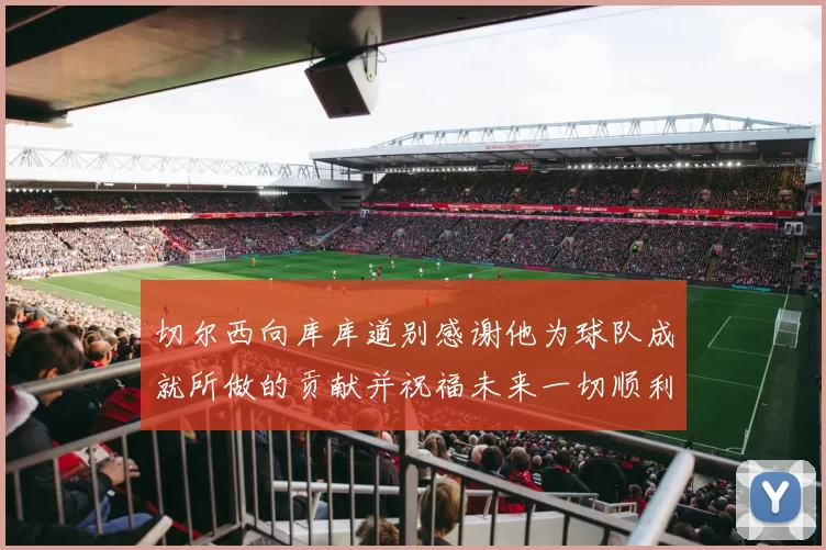 切尔西向库库道别感谢他为球队成就所做的贡献并祝福未来一切顺利